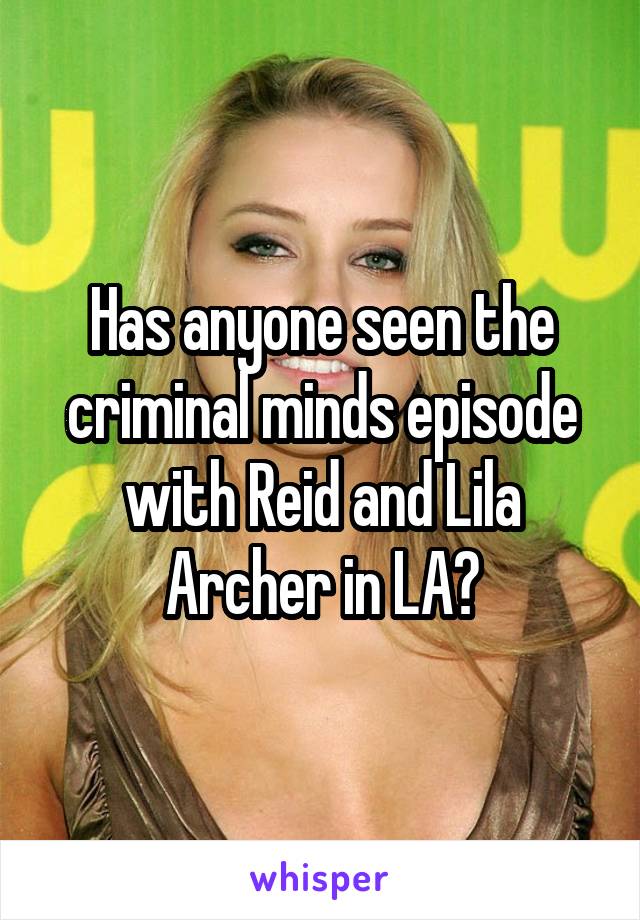 Has anyone seen the criminal minds episode with Reid and Lila Archer in LA?