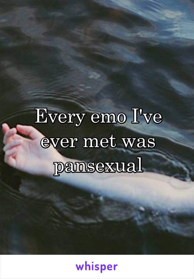 Every emo I've ever met was pansexual