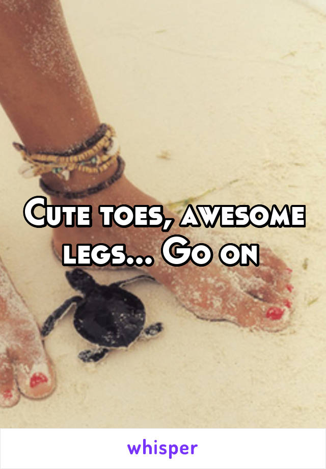 Cute toes, awesome legs... Go on 