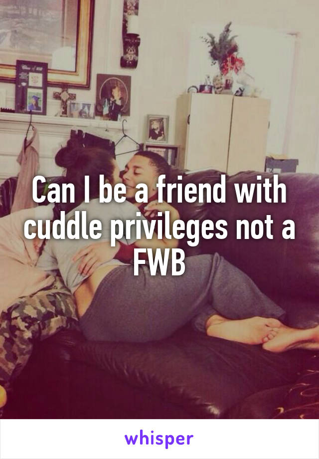 Can I be a friend with cuddle privileges not a FWB