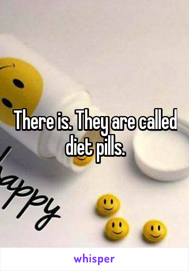 There is. They are called diet pills.