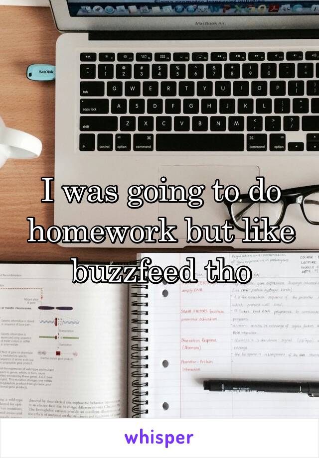 I was going to do homework but like buzzfeed tho