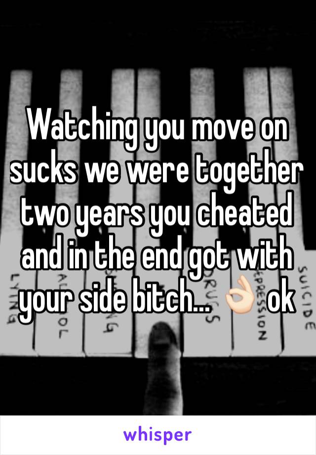 Watching you move on sucks we were together two years you cheated and in the end got with your side bitch... 👌🏻 ok