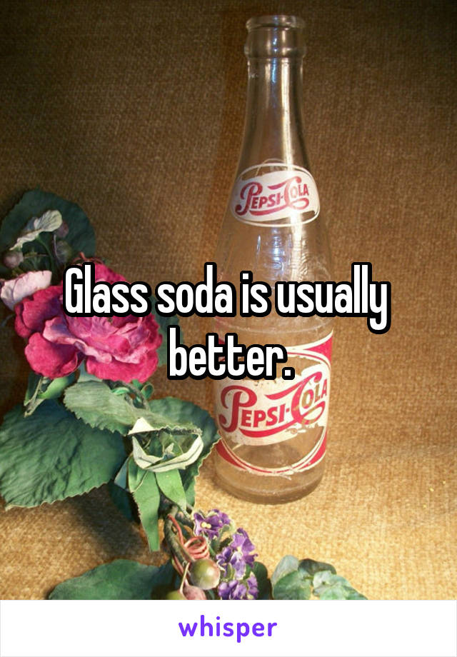 Glass soda is usually  better.