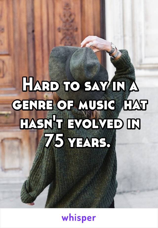 Hard to say in a genre of music  hat hasn't evolved in 75 years. 