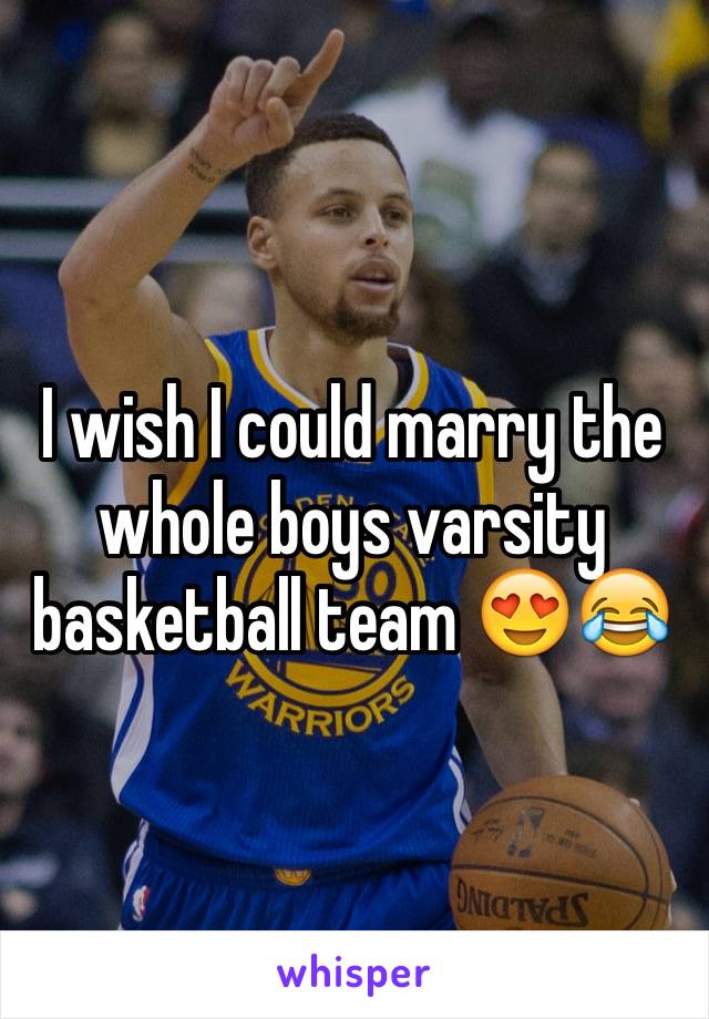 I wish I could marry the whole boys varsity basketball team 😍😂