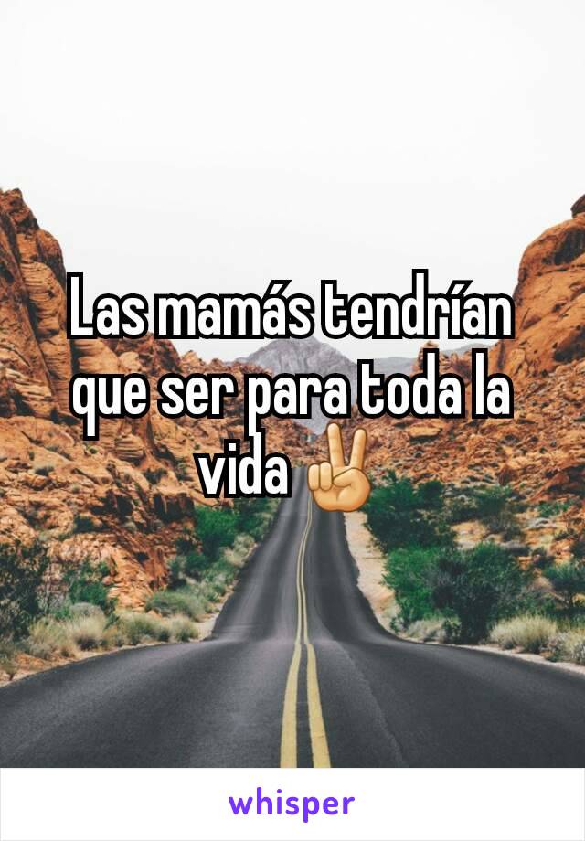 Las mamás tendrían que ser para toda la vida✌