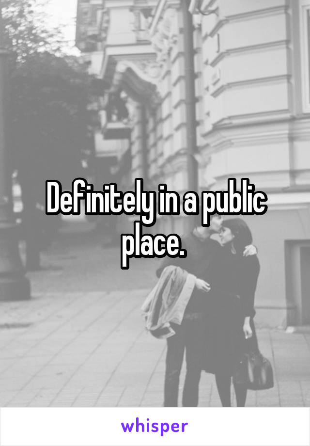 Definitely in a public place. 