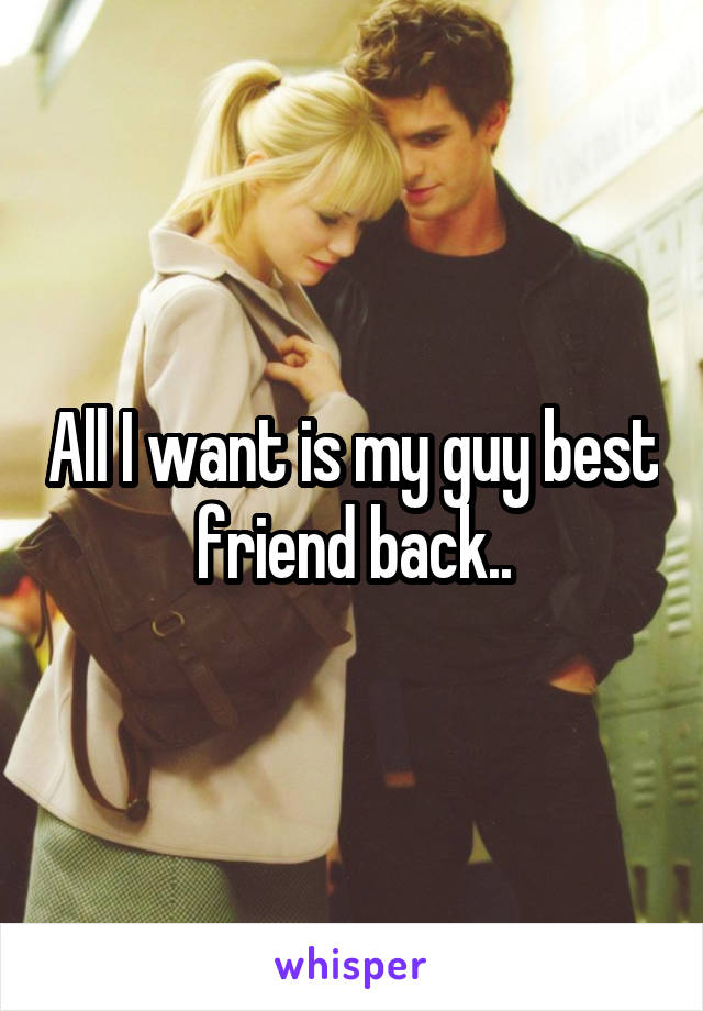 All I want is my guy best friend back..