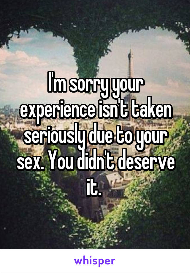 I'm sorry your experience isn't taken seriously due to your sex. You didn't deserve it. 