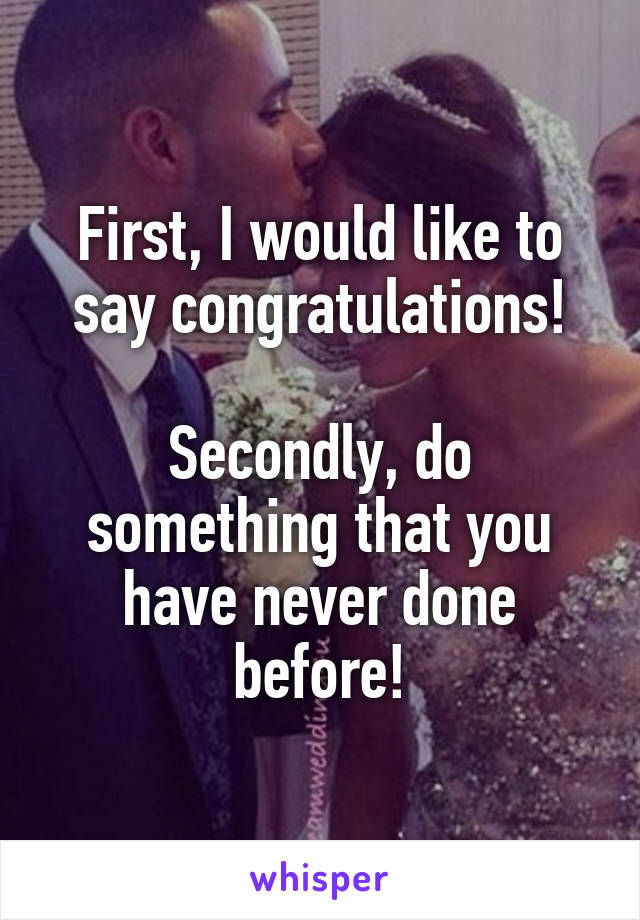 First, I would like to say congratulations!

Secondly, do something that you have never done before!