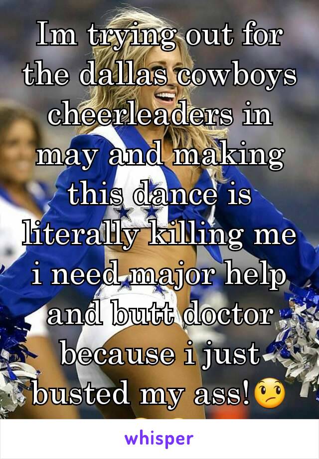 Im trying out for the dallas cowboys cheerleaders in may and making this dance is literally killing me i need major help and butt doctor because i just busted my ass!😞😞😞