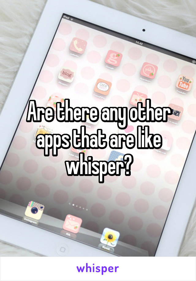 Are there any other apps that are like whisper?