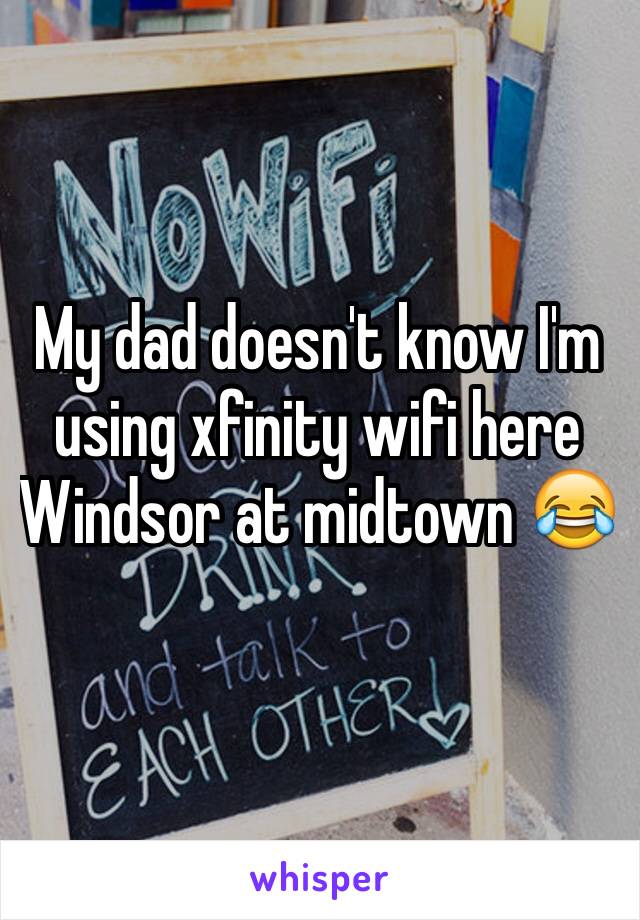 My dad doesn't know I'm using xfinity wifi here Windsor at midtown 😂