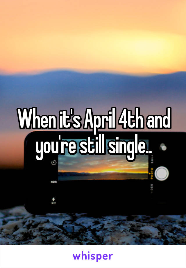 When it's April 4th and you're still single..