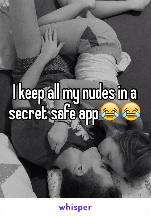 I keep all my nudes in a secret safe app😂😂 