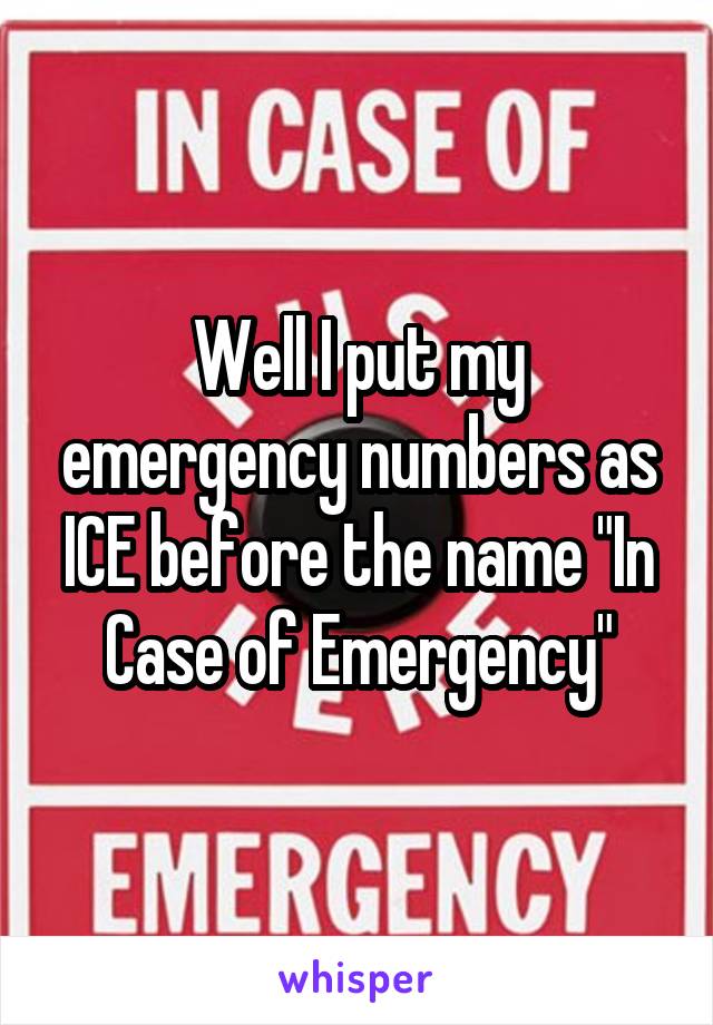 Well I put my emergency numbers as ICE before the name "In Case of Emergency"