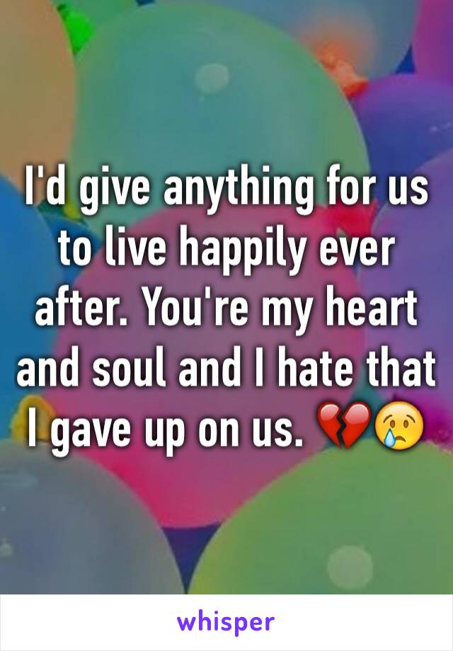 I'd give anything for us to live happily ever after. You're my heart and soul and I hate that I gave up on us. 💔😢