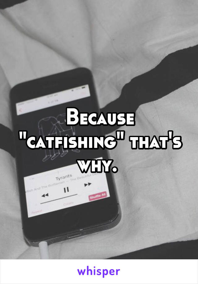 Because "catfishing" that's why. 