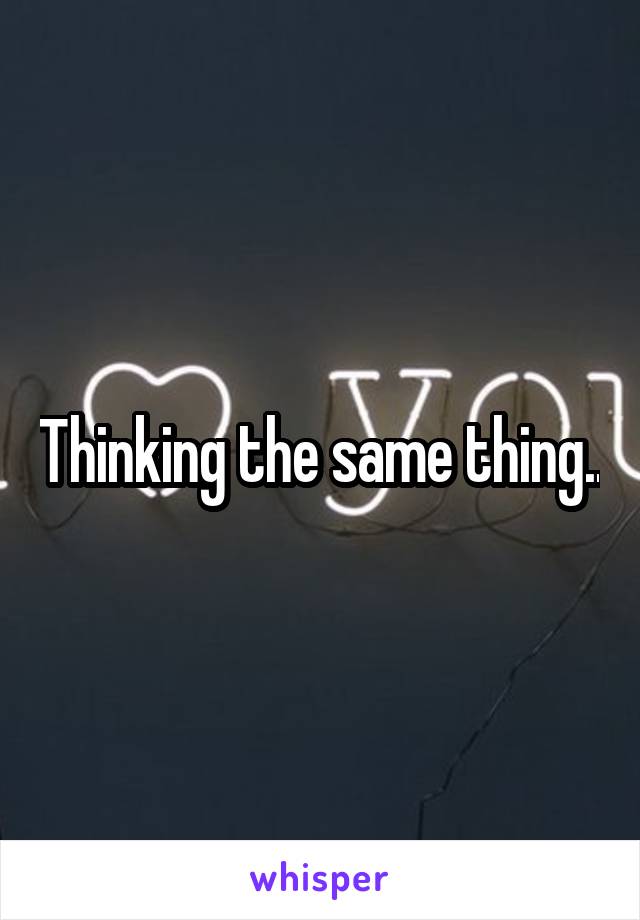 Thinking the same thing..