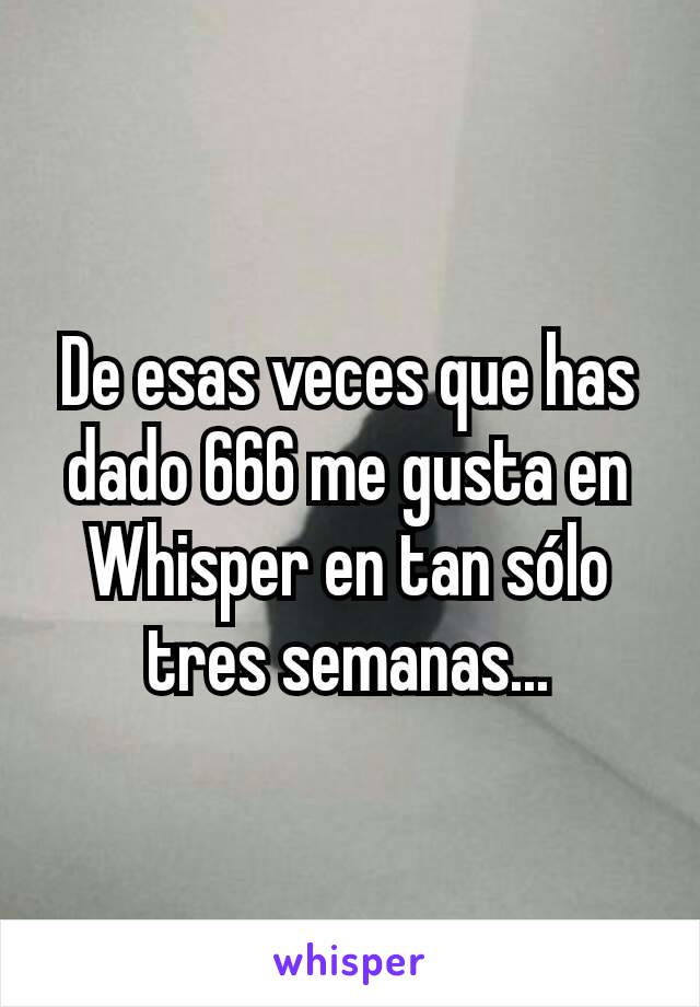 De esas veces que has dado 666 me gusta en Whisper en tan sólo tres semanas...