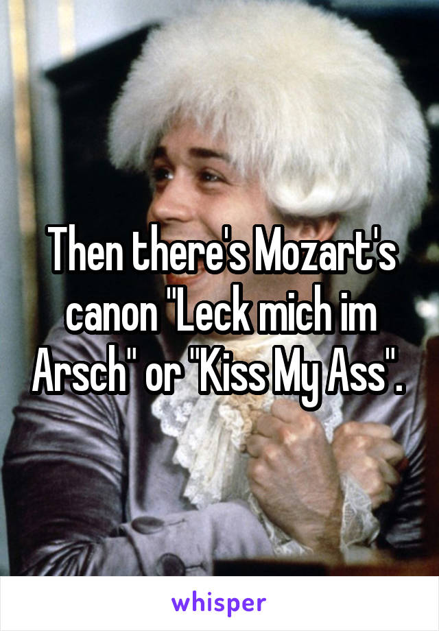 Then there's Mozart's canon "Leck mich im Arsch" or "Kiss My Ass". 