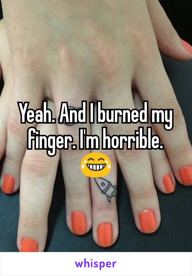 Yeah. And I burned my finger. I'm horrible. 😂