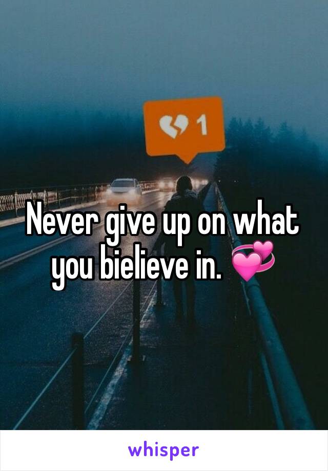 Never give up on what you bielieve in. 💞