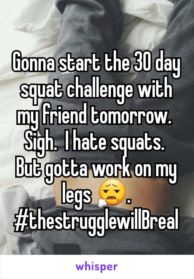 Gonna start the 30 day squat challenge with my friend tomorrow. 
Sigh.  I hate squats. 
But gotta work on my legs 😧.
#thestrugglewillBreal