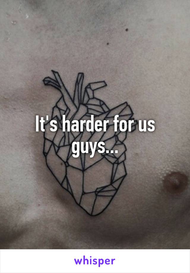 It's harder for us guys...