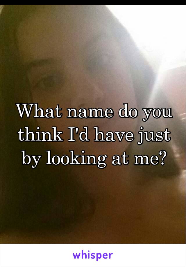 What name do you think I'd have just by looking at me?