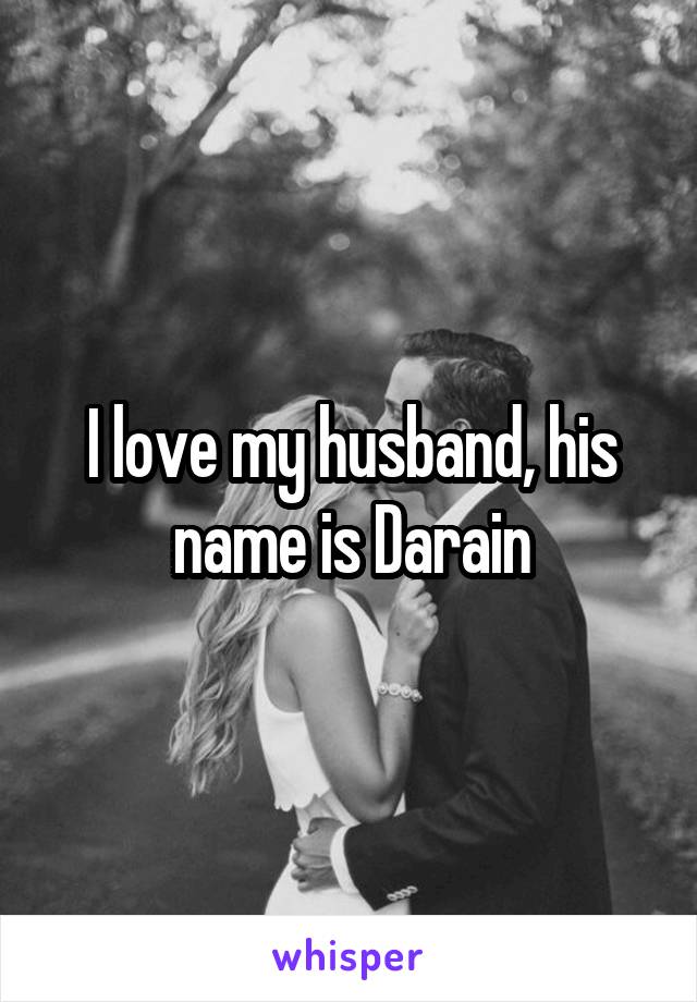 I love my husband, his name is Darain