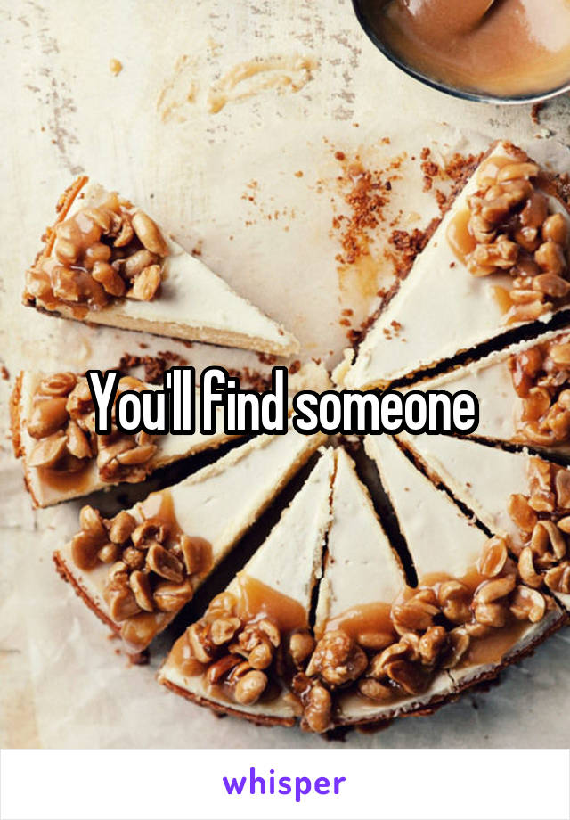 You'll find someone 