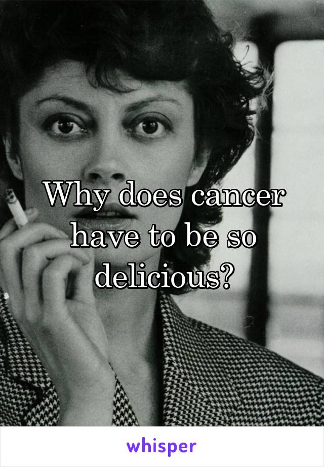 Why does cancer have to be so delicious?