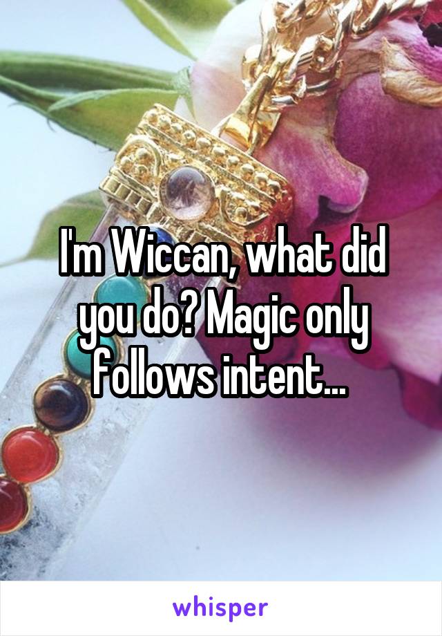 I'm Wiccan, what did you do? Magic only follows intent... 