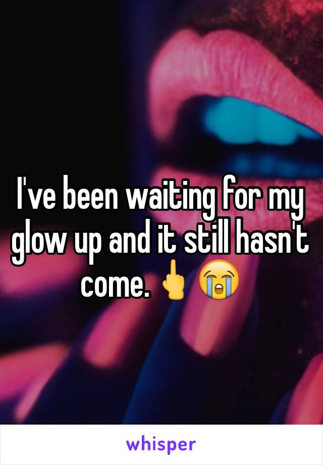 I've been waiting for my glow up and it still hasn't come.🖕😭