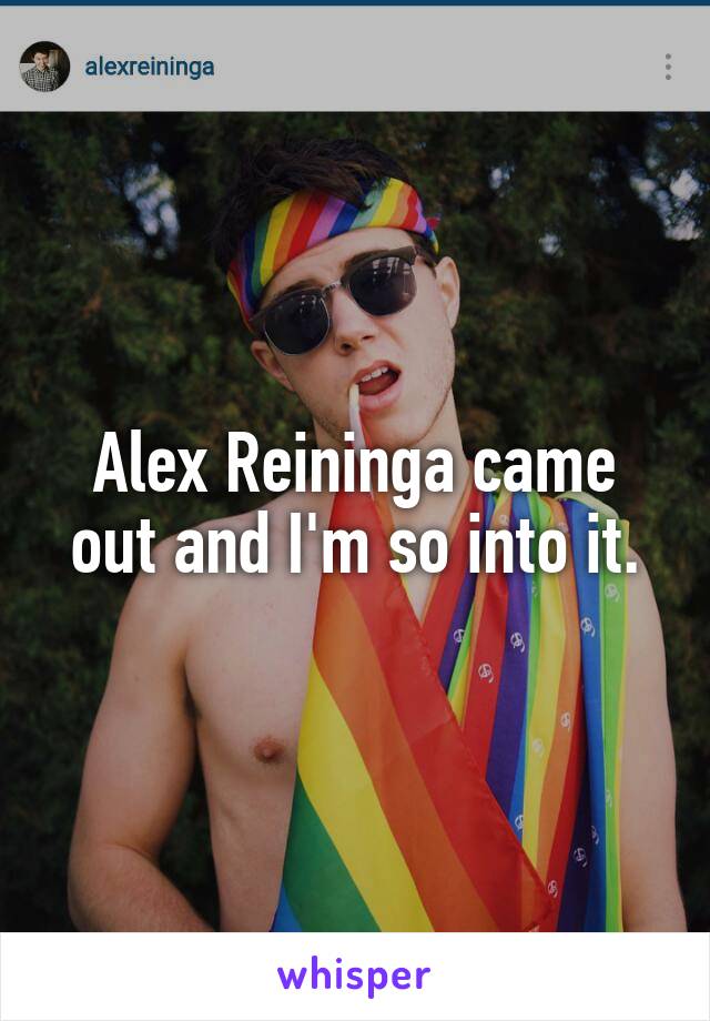 Alex Reininga came out and I'm so into it.