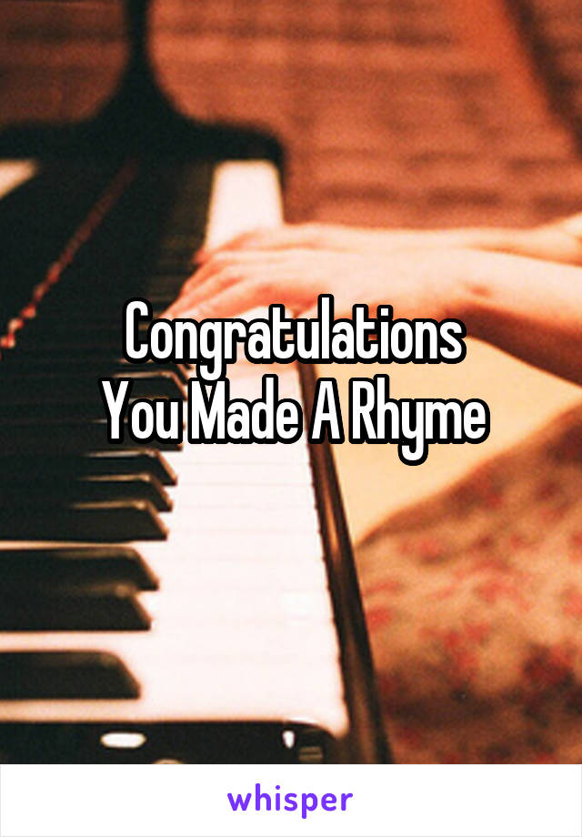 Congratulations
You Made A Rhyme
