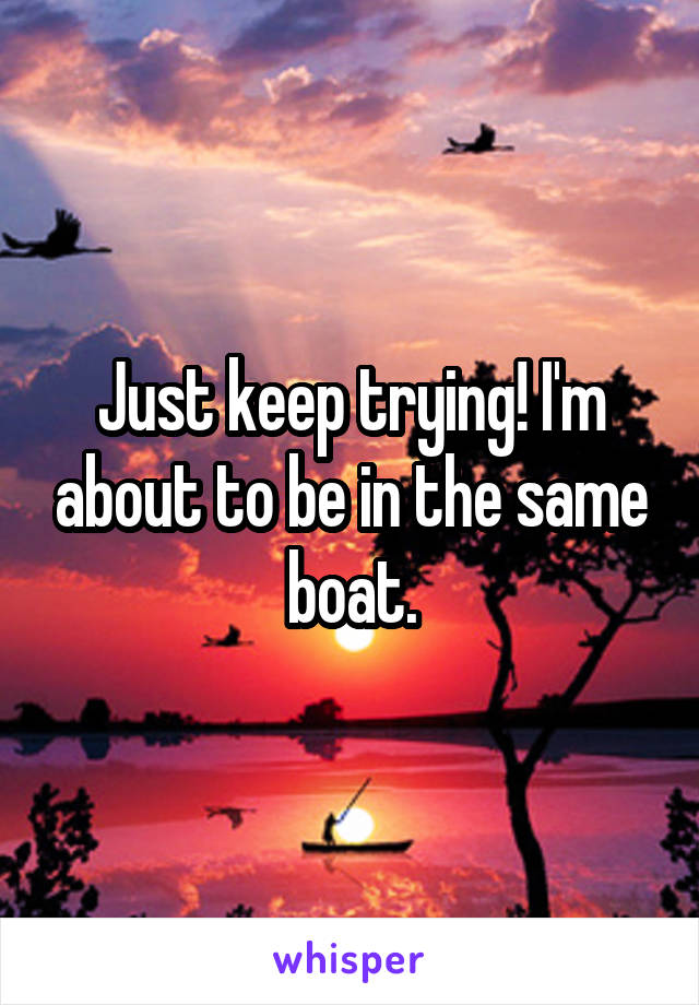 Just keep trying! I'm about to be in the same boat.