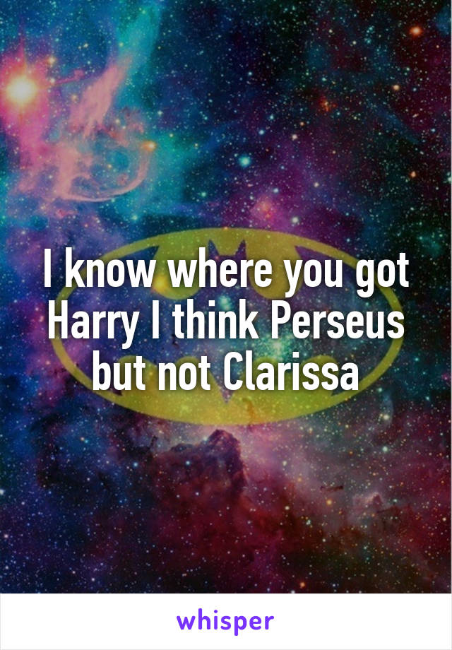 I know where you got Harry I think Perseus but not Clarissa