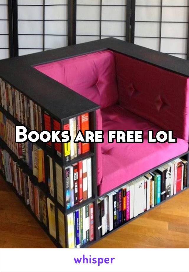 Books are free lol
