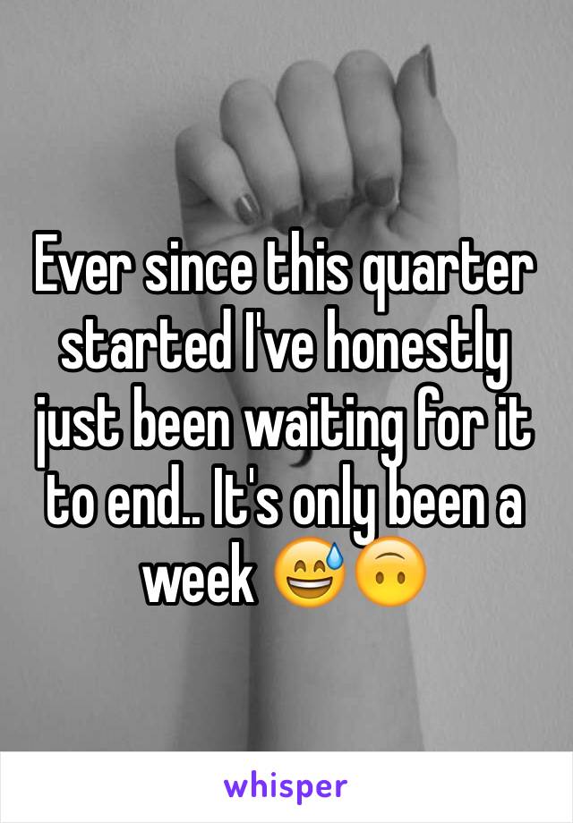 Ever since this quarter started I've honestly just been waiting for it to end.. It's only been a week 😅🙃