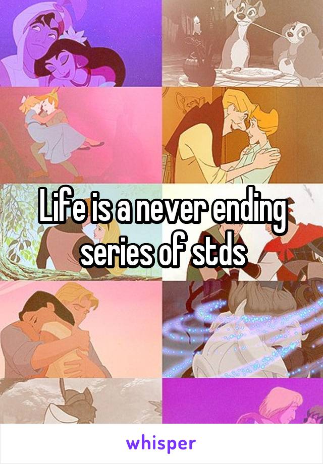 Life is a never ending series of stds