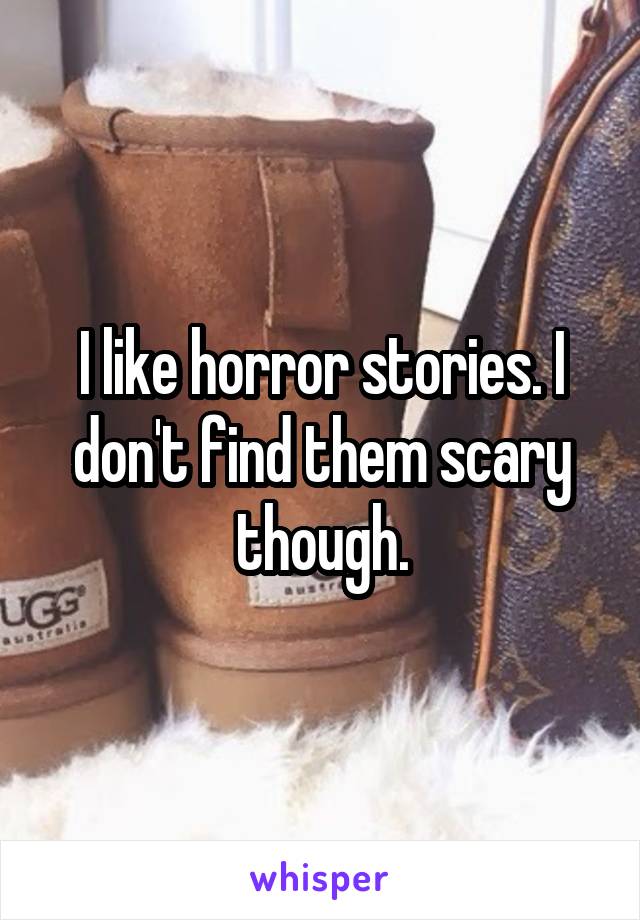 I like horror stories. I don't find them scary though.