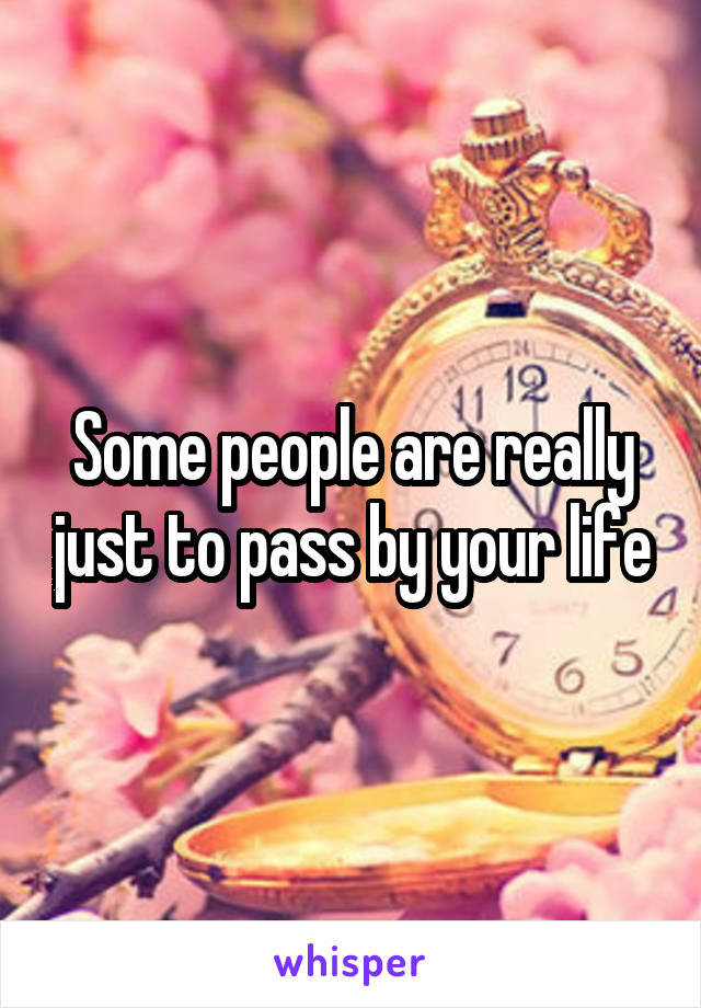 Some people are really just to pass by your life