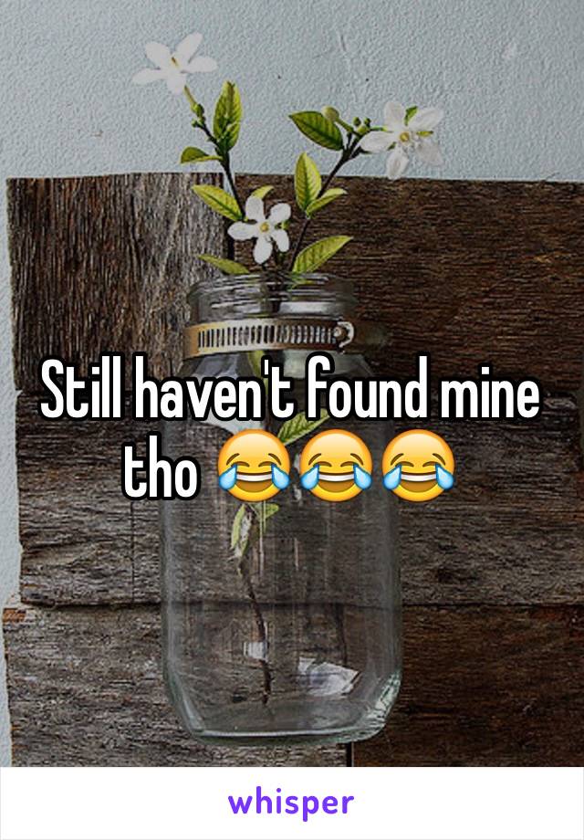 Still haven't found mine tho 😂😂😂