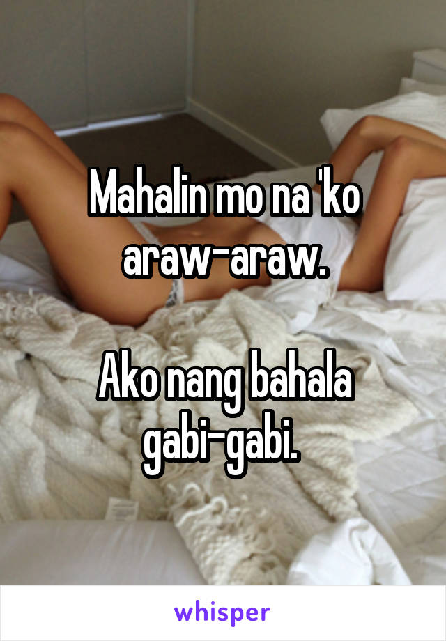 Mahalin mo na 'ko araw-araw.

Ako nang bahala gabi-gabi. 