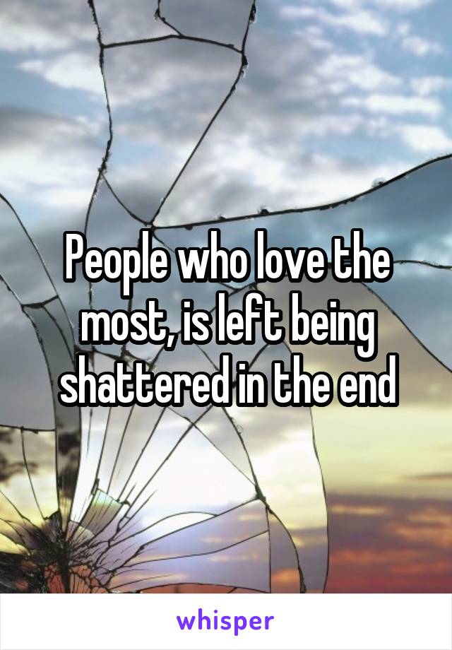 People who love the most, is left being shattered in the end