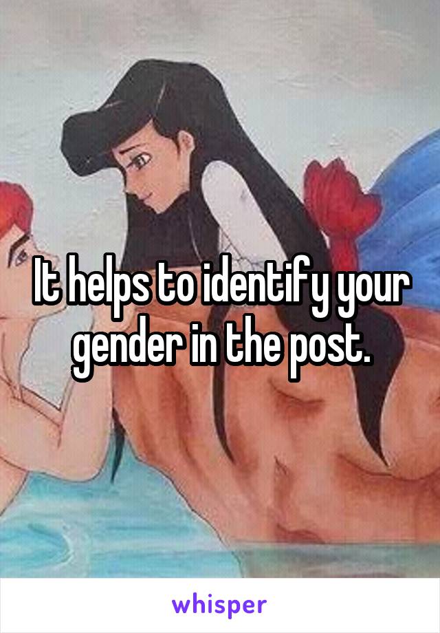 It helps to identify your gender in the post.