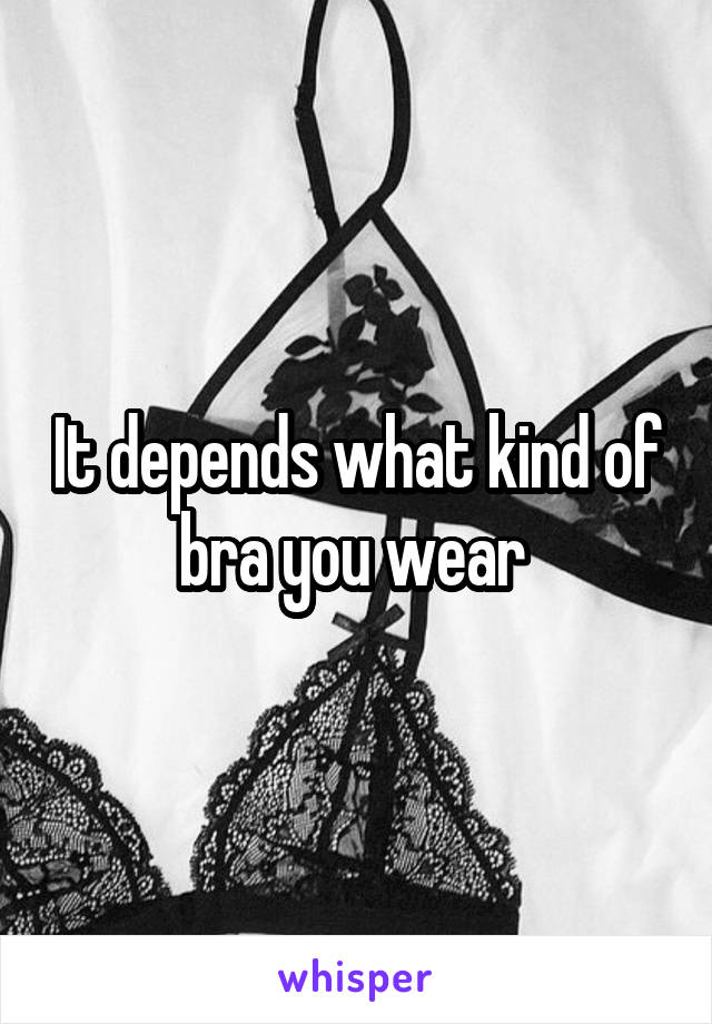 It depends what kind of bra you wear 